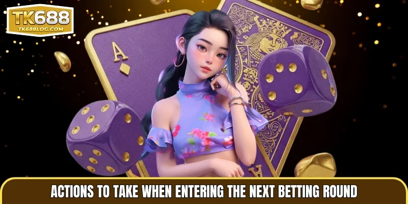 Actions to take when entering the next betting round