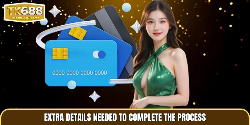 Extra details needed to complete the process