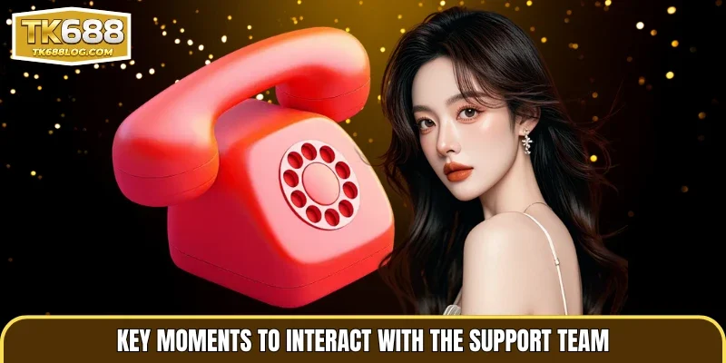 Key moments to interact with the support team