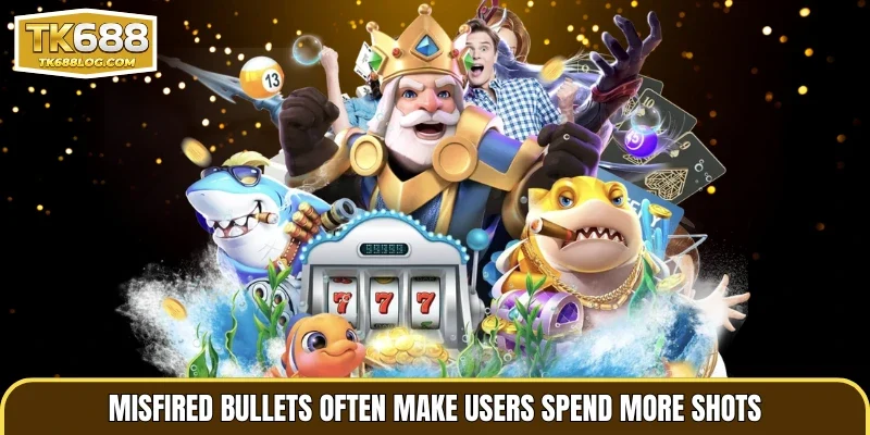Misfired bullets often make users spend more shots