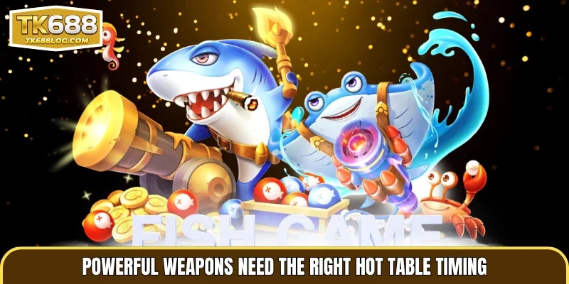 Powerful weapons need the right hot table timing