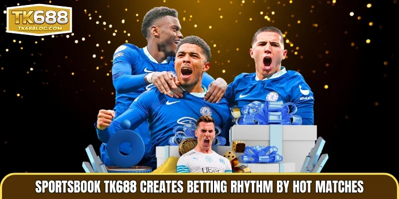 Sportsbook TK688 creates betting rhythm by hot matches