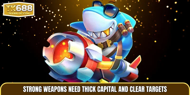 Strong weapons need thick capital and clear targets