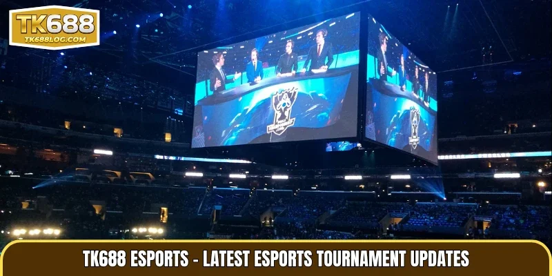 TK688 Esports – Latest esports tournament updates