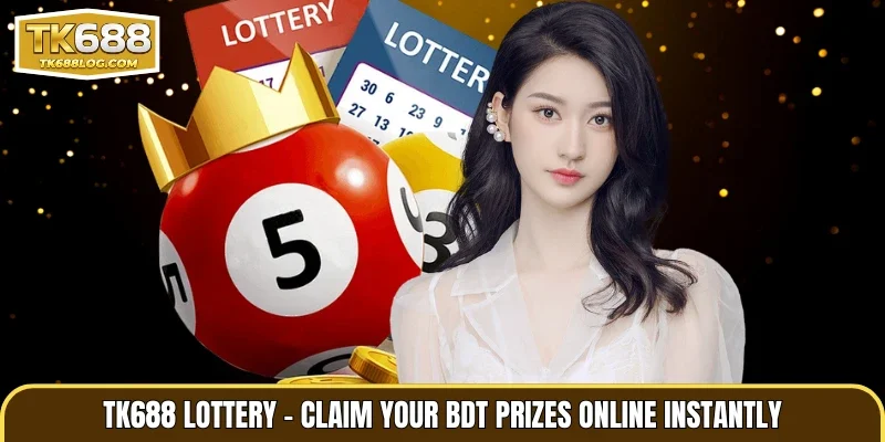 TK688 Lottery – Claim Your BDT Prizes Online Instantly
